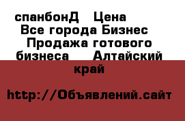 спанбонД › Цена ­ 100 - Все города Бизнес » Продажа готового бизнеса   . Алтайский край